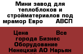 Мини завод для теплоблоков и стройматериалов под мрамор Евро-1000(АВСП) › Цена ­ 550 000 - Все города Бизнес » Оборудование   . Ненецкий АО,Нарьян-Мар г.